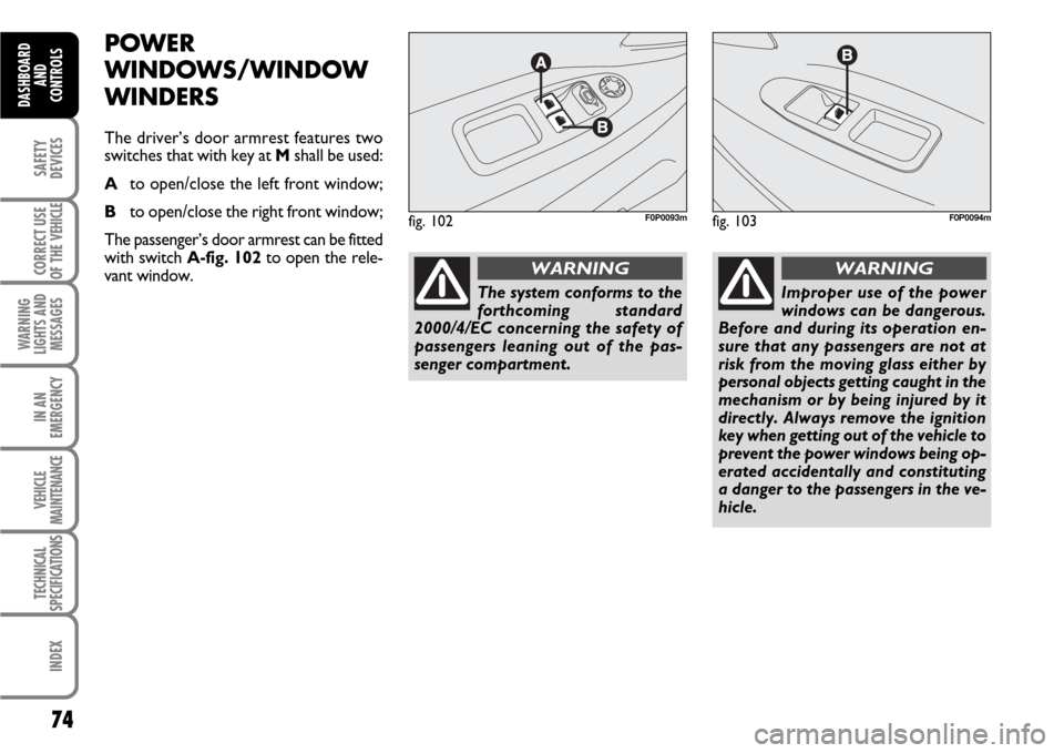 FIAT SCUDO 2007 2.G Manual PDF 74
SAFETY
DEVICES
CORRECT USE
OF THE 
VEHICLE
WARNING
LIGHTS AND
MESSAGES
IN AN
EMERGENCY
VEHICLE
MAINTENANCE
TECHNICAL
SPECIFICATIONS
INDEX
DASHBOARD
AND
CONTROLS
POWER
WINDOWS/WINDOW
WINDERS
The dri