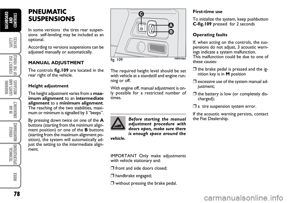 FIAT SCUDO 2007 2.G Manual PDF 78
SAFETY
DEVICES
CORRECT USE
OF THE 
VEHICLE
WARNING
LIGHTS AND
MESSAGES
IN AN
EMERGENCY
VEHICLE
MAINTENANCE
TECHNICAL
SPECIFICATIONS
INDEX
DASHBOARD
AND
CONTROLS
PNEUMATIC
SUSPENSIONS
In some versio