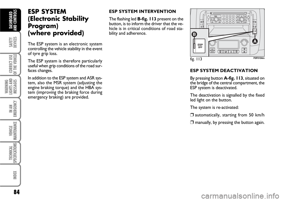 FIAT SCUDO 2007 2.G Manual Online 84
SAFETY
DEVICES
CORRECT USE
OF THE 
VEHICLE
WARNING
LIGHTS AND
MESSAGES
IN AN
EMERGENCY
VEHICLE
MAINTENANCE
TECHNICAL
SPECIFICATIONS
INDEX
DASHBOARD
AND CONTROLS
fig. 113F0F0104m
ESP SYSTEM 
(Electr