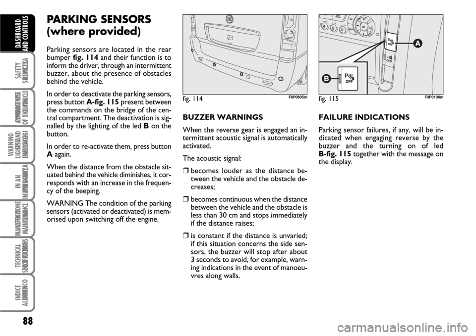 FIAT SCUDO 2007 2.G Owners Manual 88
SAFETY
DEVICES
CORRECT USE
OF THE 
VEHICLE
WARNING
LIGHTS AND
MESSAGES
IN AN
EMERGENCY
VEHICLE
MAINTENANCE
TECHNICAL
SPECIFICATIONS
INDEX
DASHBOARD
AND CONTROLS SICUREZZA
AVVIAMENTO 
E GUIDA
SPIE
E