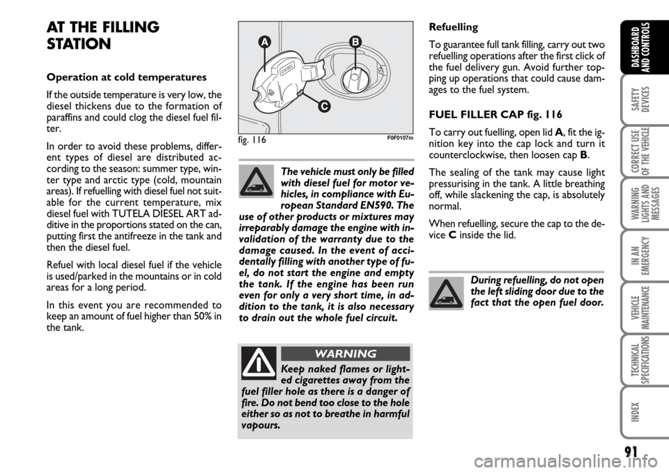FIAT SCUDO 2007 2.G Owners Manual 91
SAFETY
DEVICES
CORRECT USE
OF THE 
VEHICLE
WARNING
LIGHTS AND
MESSAGES
IN AN
EMERGENCY
VEHICLE
MAINTENANCE
TECHNICAL
SPECIFICATIONS
INDEX
DASHBOARD
AND CONTROLS
Refuelling
To guarantee full tank fi
