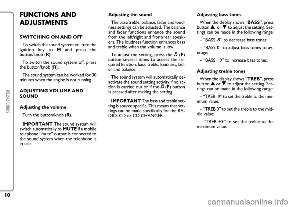 FIAT SCUDO 2007 2.G Radio CD Manual 10
SOUND SYSTEM
FUNCTIONS AND
ADJUSTMENTSSWITCHING ON AND OFF
To switch the sound system on, turn the
ignition key to M and press the
button/knob (R).
To switch the sound system off, press
the button/