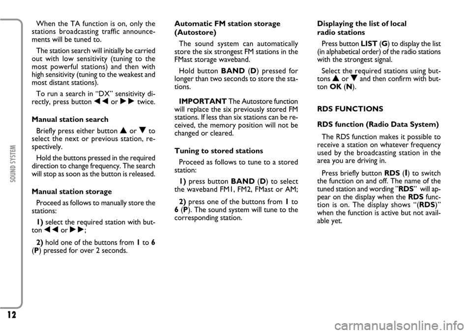 FIAT SCUDO 2007 2.G Radio CD Manual 12
SOUND SYSTEM
When the TA function is on, only the
stations broadcasting traffic announce-
ments will be tuned to.
The station search will initially be carried
out with low sensitivity (tuning to th