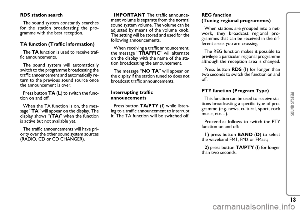 FIAT SCUDO 2007 2.G Radio CD Manual 13SOUND SYSTEM
RDS station search
The sound system constantly searches
for the station broadcasting the pro-
gramme with the best reception.
TA function (Traffic information)
The TAfunction is used to