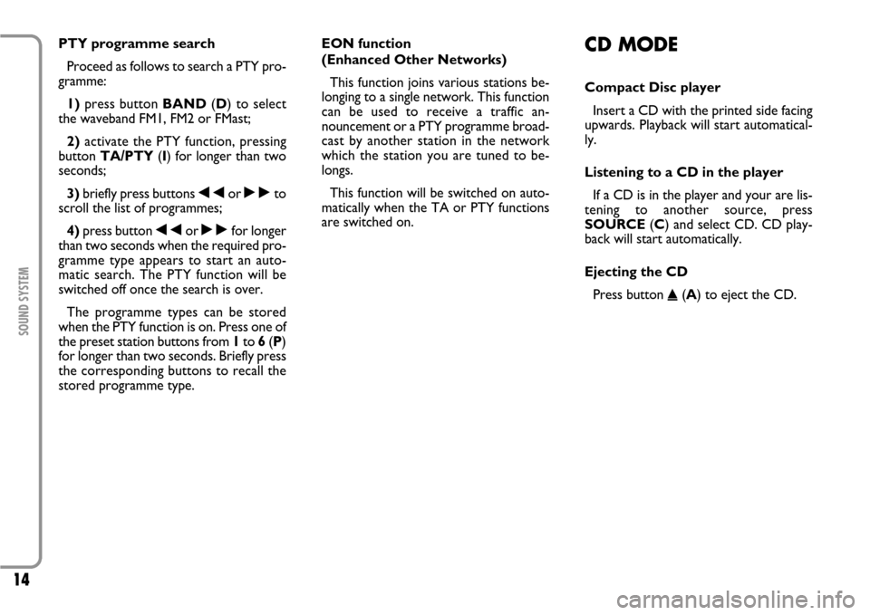 FIAT SCUDO 2007 2.G Radio CD Manual 14
SOUND SYSTEM
PTY programme search
Proceed as follows to search a PTY pro-
gramme:
1)press button BAND(D) to select
the waveband FM1, FM2 or FMast;
2)activate the PTY function, pressing
button TA/P FIAT SCUDO 2007 2.G Radio CD Manual 14
SOUND SYSTEM
PTY programme search
Proceed as follows to search a PTY pro-
gramme:
1)press button BAND(D) to select
the waveband FM1, FM2 or FMast;
2)activate the PTY function, pressing
button TA/P