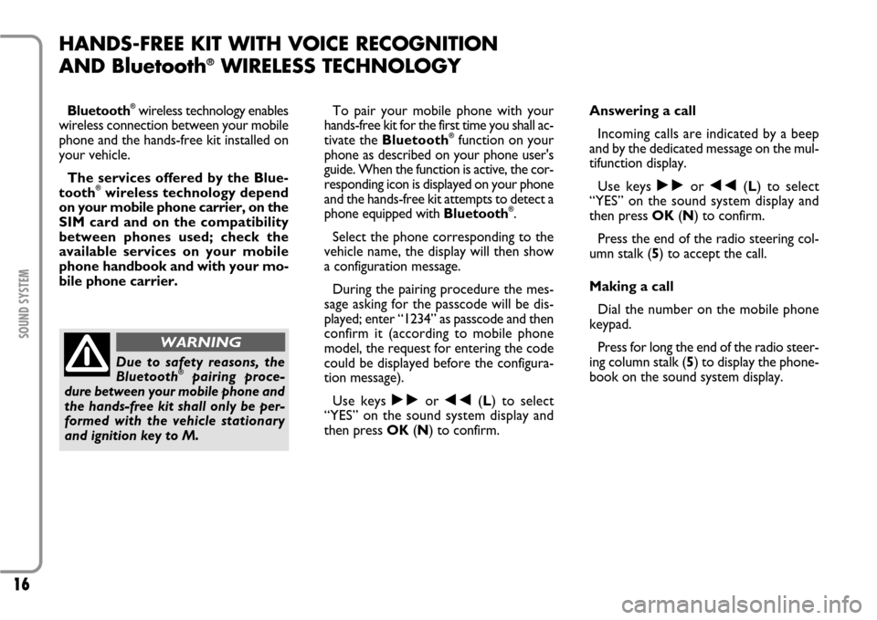 FIAT SCUDO 2007 2.G Radio CD Manual 16
SOUND SYSTEM
HANDS-FREE KIT WITH VOICE RECOGNITION
AND Bluetooth
®WIRELESS TECHNOLOGY
Bluetooth
®wireless technology enables
wireless connection between your mobile
phone and the hands-free kit i