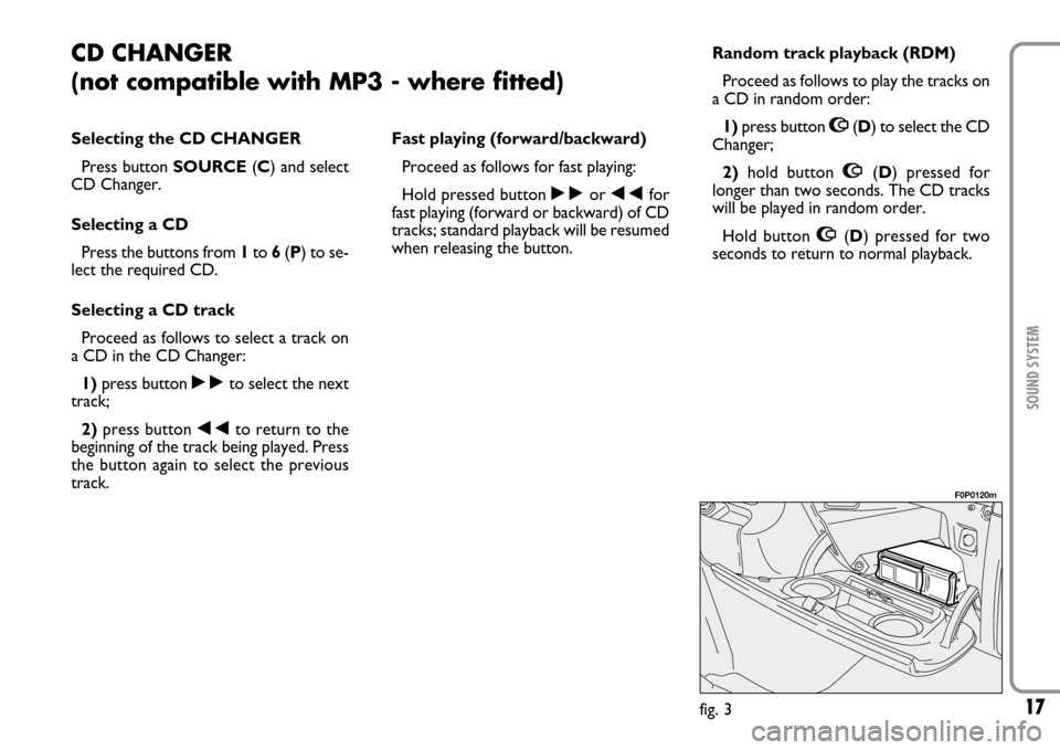 FIAT SCUDO 2007 2.G Radio CD Manual 17SOUND SYSTEM
Fast playing (forward/backward)
Proceed as follows for fast playing:
Hold pressed button ˜or ÷for
fast playing (forward or backward) of CD
tracks; standard playback will be resumed
wh FIAT SCUDO 2007 2.G Radio CD Manual 17SOUND SYSTEM
Fast playing (forward/backward)
Proceed as follows for fast playing:
Hold pressed button ˜or ÷for
fast playing (forward or backward) of CD
tracks; standard playback will be resumed
wh