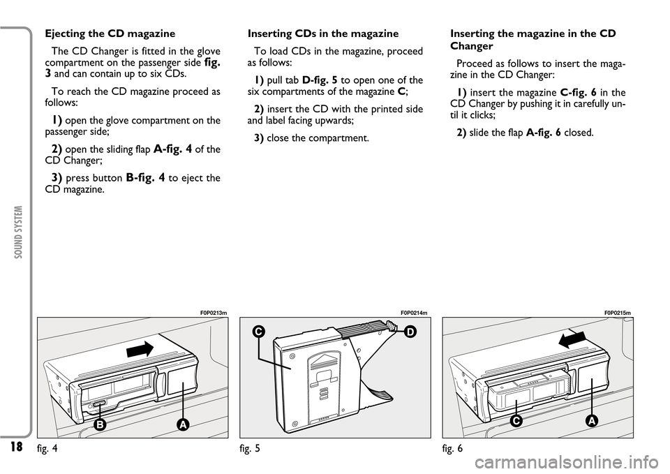 FIAT SCUDO 2007 2.G Radio CD Manual 18
SOUND SYSTEM
Inserting CDs in the magazine
To load CDs in the magazine, proceed
as follows:
1)pull tab D-fig. 5to open one of the
six compartments of the magazine C;
2)insert the CD with the printe