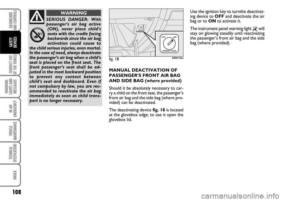 FIAT SCUDO 2008 2.G User Guide 108
CORRECT USE
OF THE 
VEHICLE
WARNING
LIGHTS AND
MESSAGES
IN AN
EMERGENCY
VEHICLE
MAINTENANCE
TECHNICAL
SPECIFICATIONS
IINDEX
DASHBOARD
AND CONTROLS
SAFETY
DEVICES
MANUAL DEACTIVATION OF
PASSENGER�