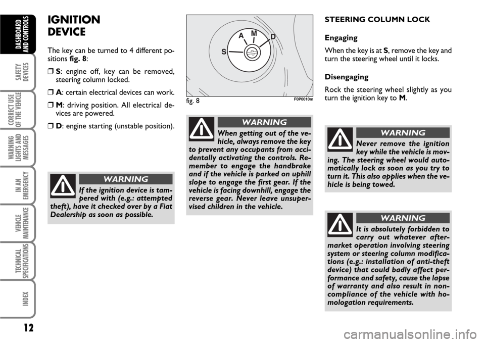 FIAT SCUDO 2008 2.G User Guide 12
SAFETY
DEVICES
CORRECT USE
OF THE 
VEHICLE
WARNING
LIGHTS AND
MESSAGES
IN AN
EMERGENCY
VEHICLE
MAINTENANCE
TECHNICAL
SPECIFICATIONS
INDEX
DASHBOARD
AND CONTROLS
IGNITION
DEVICE
The key can be turne
