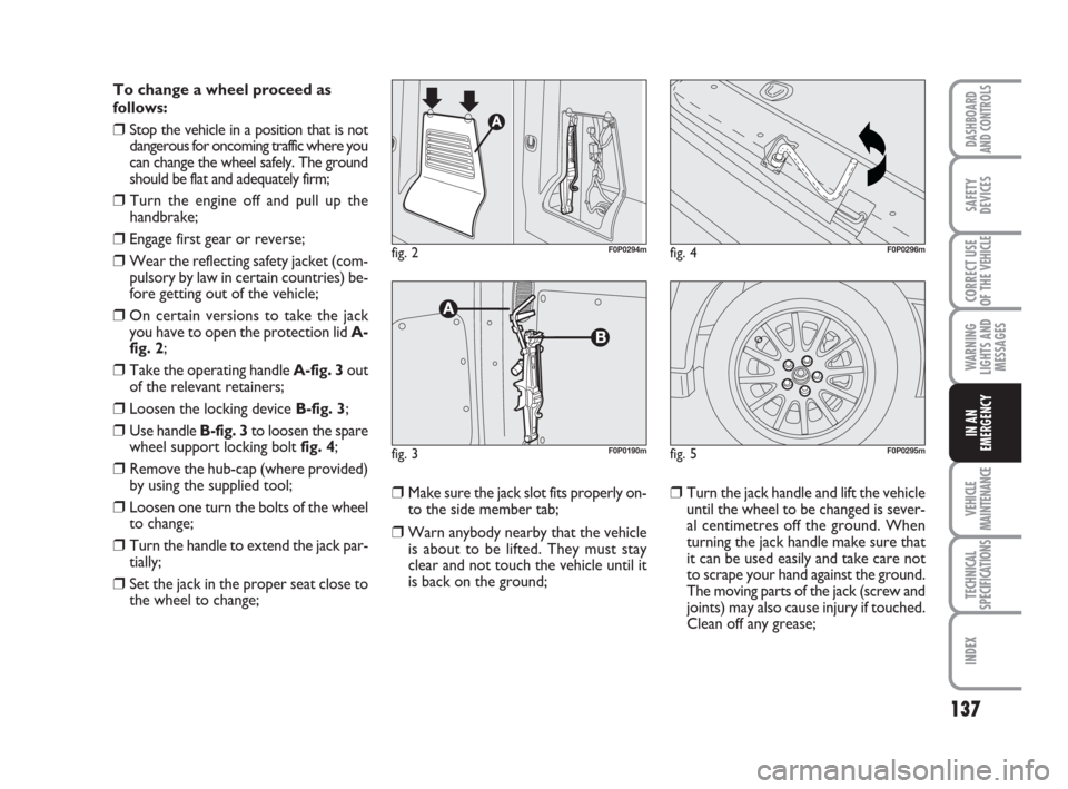 FIAT SCUDO 2008 2.G Owners Manual 137
WARNING
LIGHTS AND
MESSAGES
VEHICLE
MAINTENANCE
TECHNICAL
SPECIFICATIONS
INDEX
DASHBOARD
AND CONTROLS
SAFETY
DEVICES
CORRECT USE
OF THE 
VEHICLE
IN AN
EMERGENCY
To change a wheel proceed as
follow