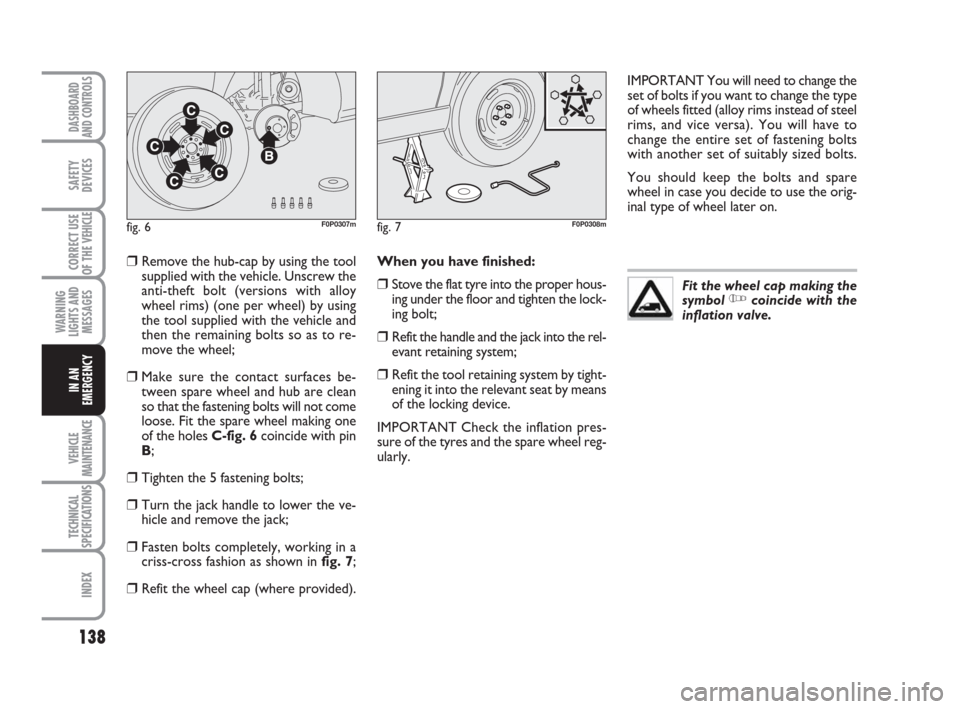 FIAT SCUDO 2008 2.G Owners Manual 138
WARNING
LIGHTS AND
MESSAGES
VEHICLE
MAINTENANCE
TECHNICAL
SPECIFICATIONS
INDEX
DASHBOARD
AND CONTROLS
SAFETY
DEVICES
CORRECT USE
OF THE 
VEHICLE
IN AN
EMERGENCY
❒Remove the hub-cap by using the 