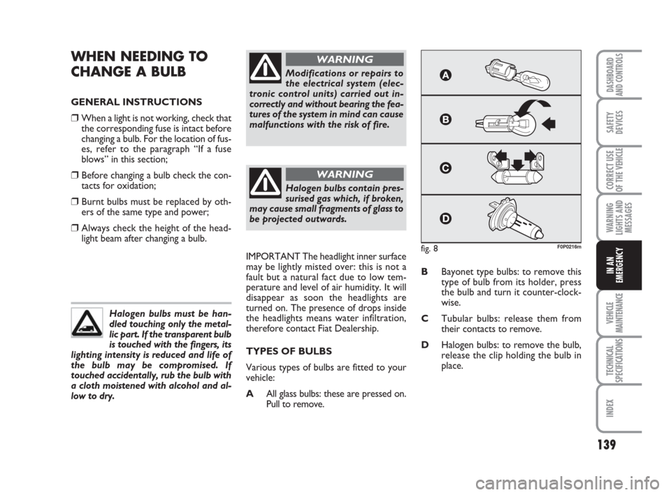 FIAT SCUDO 2008 2.G Owners Manual 139
WARNING
LIGHTS AND
MESSAGES
VEHICLE
MAINTENANCE
TECHNICAL
SPECIFICATIONS
INDEX
DASHBOARD
AND CONTROLS
SAFETY
DEVICES
CORRECT USE
OF THE 
VEHICLE
IN AN
EMERGENCY
WHEN NEEDING TO 
CHANGE A BULB
GENE