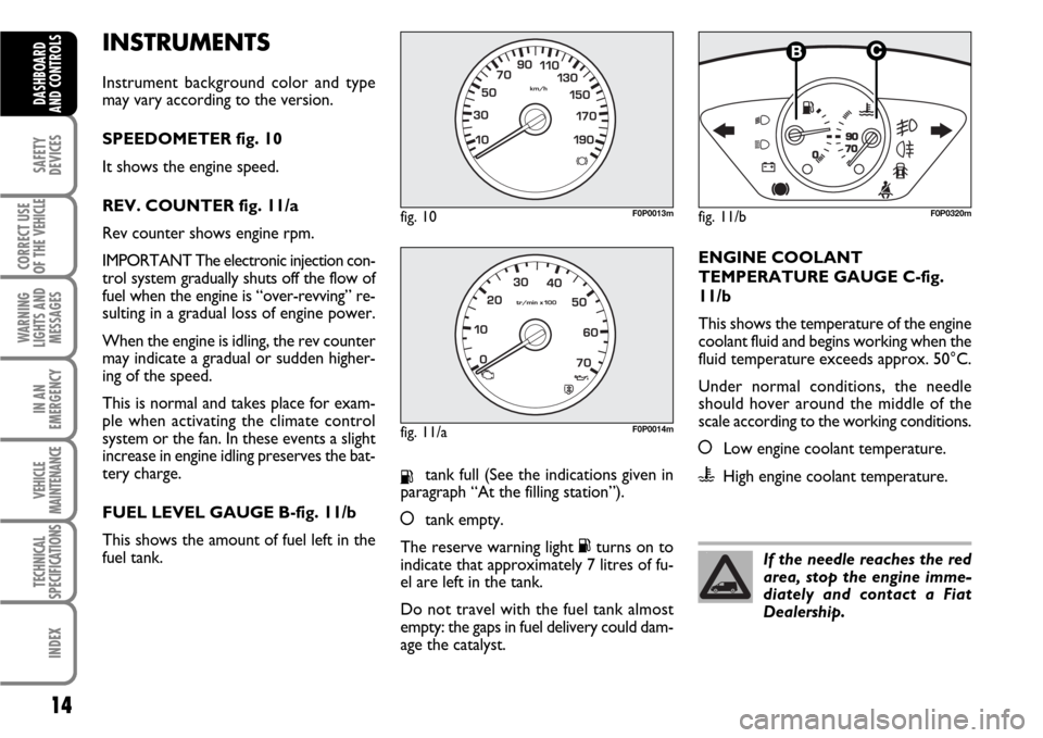 FIAT SCUDO 2008 2.G User Guide INSTRUMENTS
Instrument background color and type
may vary according to the version.
SPEEDOMETER fig. 10
It shows the engine speed.
REV. COUNTER fig. 11/a
Rev counter shows engine rpm.
IMPORTANT The el