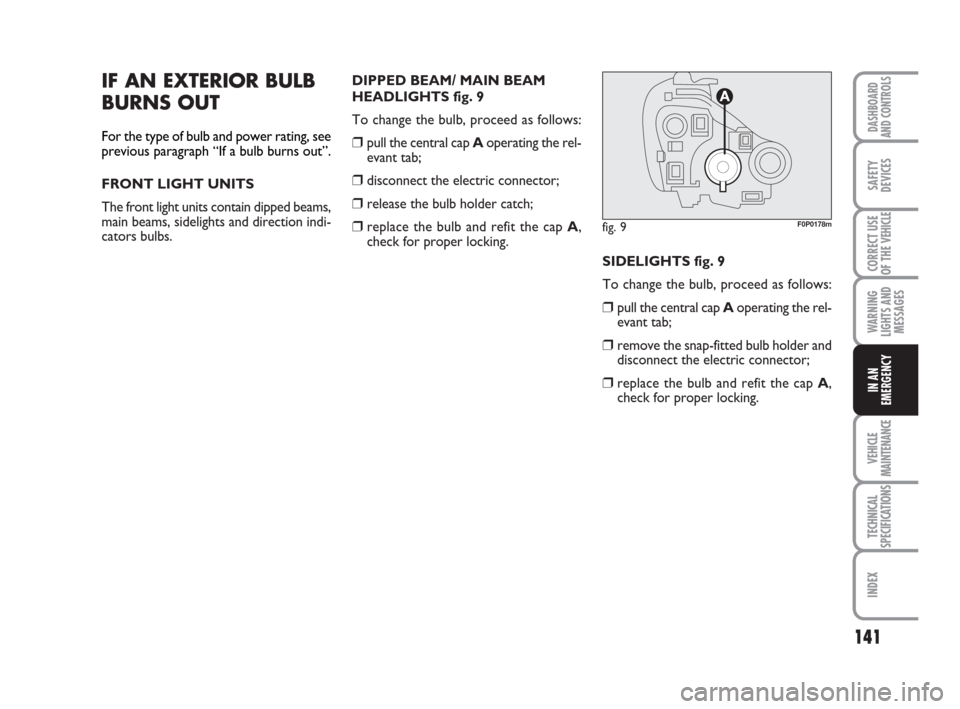 FIAT SCUDO 2008 2.G Owners Manual 141
WARNING
LIGHTS AND
MESSAGES
VEHICLE
MAINTENANCE
TECHNICAL
SPECIFICATIONS
INDEX
DASHBOARD
AND CONTROLS
SAFETY
DEVICES
CORRECT USE
OF THE 
VEHICLE
IN AN
EMERGENCY
IF AN EXTERIOR BULB
BURNS OUT
For t