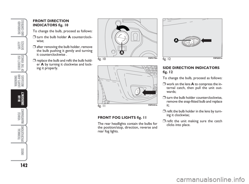 FIAT SCUDO 2008 2.G Owners Manual 142
WARNING
LIGHTS AND
MESSAGES
VEHICLE
MAINTENANCE
TECHNICAL
SPECIFICATIONS
INDEX
DASHBOARD
AND CONTROLS
SAFETY
DEVICES
CORRECT USE
OF THE 
VEHICLE
IN AN
EMERGENCY
FRONT DIRECTION
INDICATORS fig. 10
