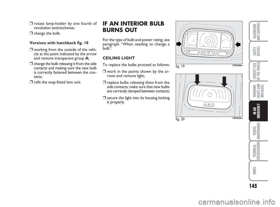 FIAT SCUDO 2008 2.G Owners Manual 145
WARNING
LIGHTS AND
MESSAGES
VEHICLE
MAINTENANCE
TECHNICAL
SPECIFICATIONS
INDEX
DASHBOARD
AND CONTROLS
SAFETY
DEVICES
CORRECT USE
OF THE
VEHICLE
IN AN
EMERGENCY
IF AN INTERIOR BULB
BURNS OUT
For t FIAT SCUDO 2008 2.G Owners Manual 145
WARNING
LIGHTS AND
MESSAGES
VEHICLE
MAINTENANCE
TECHNICAL
SPECIFICATIONS
INDEX
DASHBOARD
AND CONTROLS
SAFETY
DEVICES
CORRECT USE
OF THE
VEHICLE
IN AN
EMERGENCY
IF AN INTERIOR BULB
BURNS OUT
For t