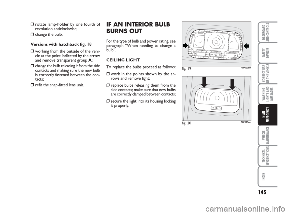FIAT SCUDO 2008 2.G Owners Manual 145
WARNING
LIGHTS AND
MESSAGES
VEHICLE
MAINTENANCE
TECHNICAL
SPECIFICATIONS
INDEX
DASHBOARD
AND CONTROLS
SAFETY
DEVICES
CORRECT USE
OF THE 
VEHICLE
IN AN
EMERGENCY
IF AN INTERIOR BULB
BURNS OUT
For t