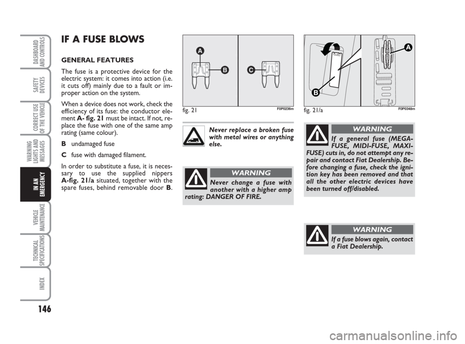 FIAT SCUDO 2008 2.G Owners Manual 146
WARNING
LIGHTS AND
MESSAGES
VEHICLE
MAINTENANCE
TECHNICAL
SPECIFICATIONS
INDEX
DASHBOARD
AND CONTROLS
SAFETY
DEVICES
CORRECT USE
OF THE 
VEHICLE
IN AN
EMERGENCY
IF A FUSE BLOWS
GENERAL FEATURES
Th