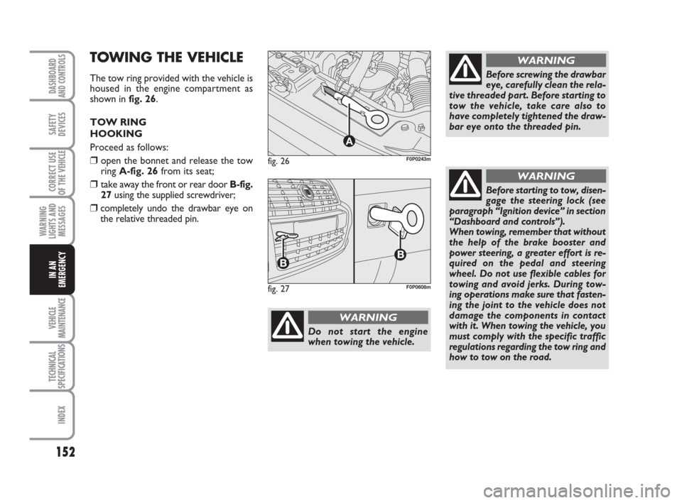 FIAT SCUDO 2008 2.G Owners Manual 152
WARNING
LIGHTS AND
MESSAGES
VEHICLE
MAINTENANCE
TECHNICAL
SPECIFICATIONS
INDEX
DASHBOARD
AND CONTROLS
SAFETY
DEVICES
CORRECT USE
OF THE 
VEHICLE
IN AN
EMERGENCY
fig. 26
A
F0P0243m
Do not start the