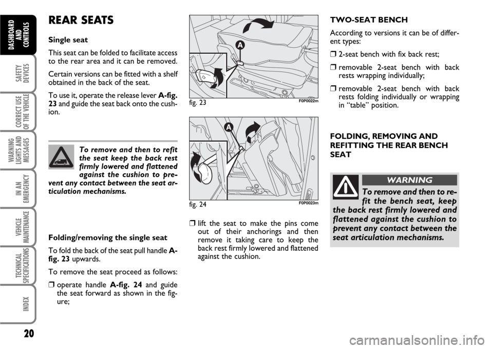 FIAT SCUDO 2008 2.G Owners Manual 20
SAFETY
DEVICES
CORRECT USE
OF THE 
VEHICLE
WARNING
LIGHTS AND
MESSAGES
IN AN
EMERGENCY
VEHICLE
MAINTENANCE
TECHNICAL
SPECIFICATIONS
INDEX
DASHBOARD
AND
CONTROLS
FOLDING, REMOVING AND
REFITTING THE 