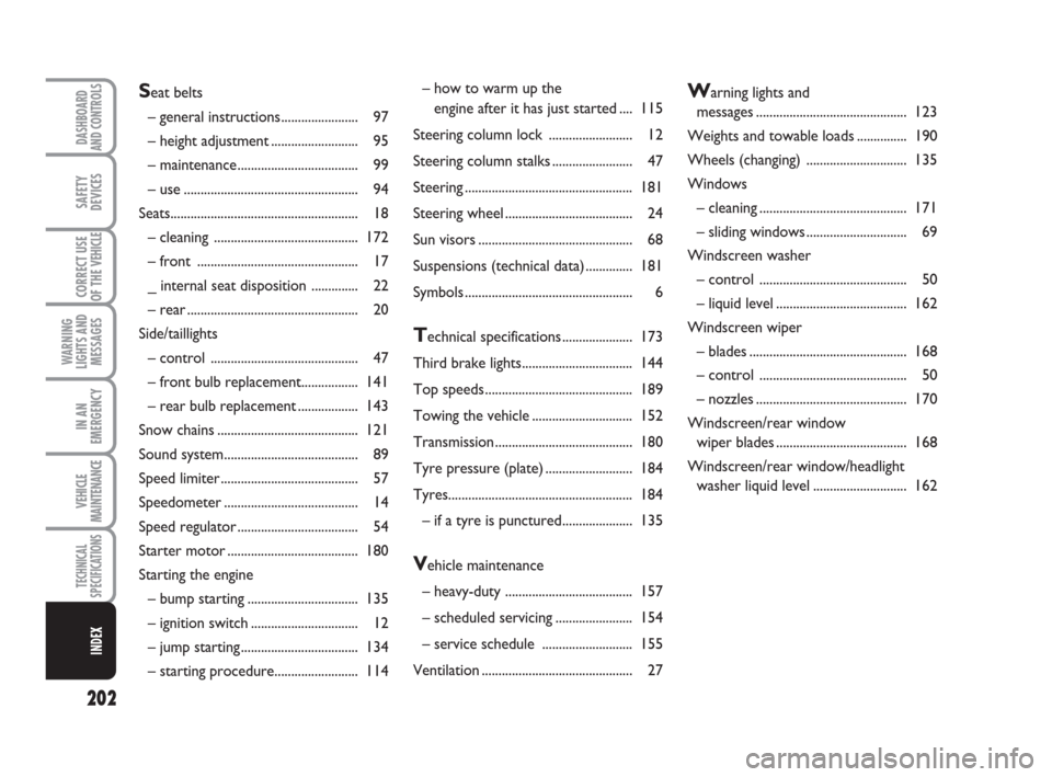 FIAT SCUDO 2008 2.G Owners Manual 202
WARNING
LIGHTS AND
MESSAGES
DASHBOARD
AND CONTROLS
SAFETY
DEVICES
CORRECT USE
OF THE 
VEHICLE
IN AN
EMERGENCY
VEHICLE
MAINTENANCE
TECHNICAL
SPECIFICATIONS
INDEX
– how to warm up the 
engine afte