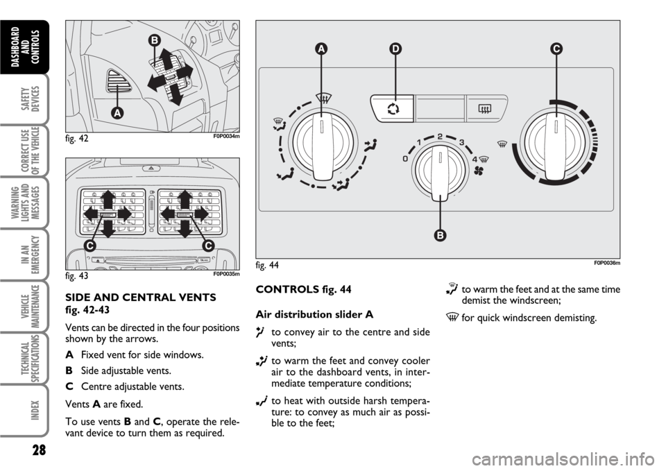 FIAT SCUDO 2008 2.G Owners Manual 28
SAFETY
DEVICES
CORRECT USE
OF THE 
VEHICLE
WARNING
LIGHTS AND
MESSAGES
IN AN
EMERGENCY
VEHICLE
MAINTENANCE
TECHNICAL
SPECIFICATIONS
INDEX
DASHBOARD
AND
CONTROLS
CONTROLS fig. 44
Air distribution sl