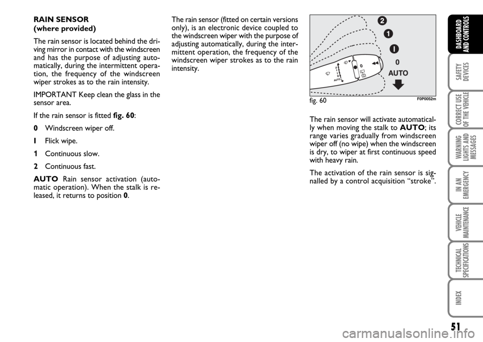 FIAT SCUDO 2008 2.G Workshop Manual 51
SAFETY
DEVICES
CORRECT USE
OF THE 
VEHICLE
WARNING
LIGHTS AND
MESSAGES
IN AN
EMERGENCY
VEHICLE
MAINTENANCE
TECHNICAL
SPECIFICATIONS
INDEX
DASHBOARD
AND CONTROLS
The rain sensor (fitted on certain v