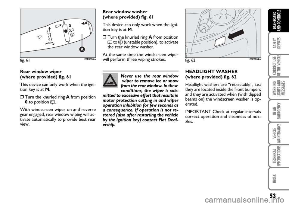 FIAT SCUDO 2008 2.G Workshop Manual 53
SAFETY
DEVICES
CORRECT USE
OF THE 
VEHICLE
WARNING
LIGHTS AND
MESSAGES
IN AN
EMERGENCY
VEHICLE
MAINTENANCE
TECHNICAL
SPECIFICATIONS
INDEX
DASHBOARD
AND CONTROLS
Rear window wiper 
(where provided) 