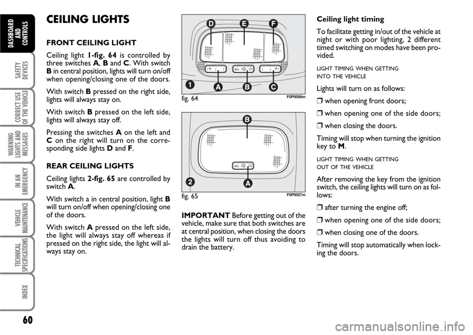 FIAT SCUDO 2008 2.G Repair Manual 60
SAFETY
DEVICES
CORRECT USE
OF THE 
VEHICLE
WARNING
LIGHTS AND
MESSAGES
IN AN
EMERGENCY
VEHICLE
MAINTENANCE
TECHNICAL
SPECIFICATIONS
INDEX
DASHBOARD
AND
CONTROLS
CEILING LIGHTS
FRONT CEILING LIGHT
C