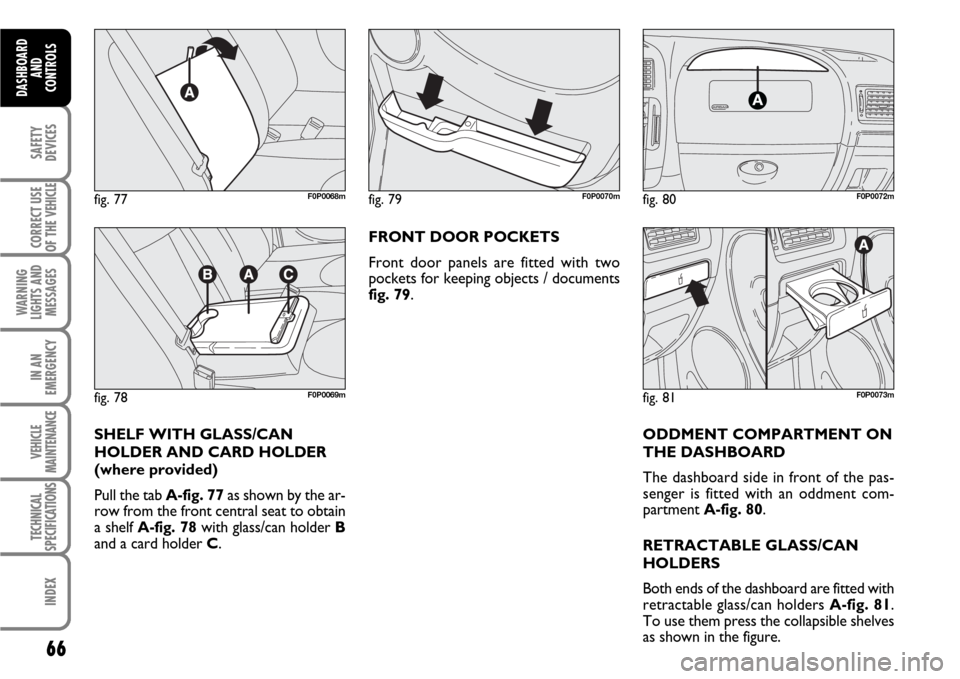 FIAT SCUDO 2008 2.G Repair Manual 66
SAFETY
DEVICES
CORRECT USE
OF THE 
VEHICLE
WARNING
LIGHTS AND
MESSAGES
IN AN
EMERGENCY
VEHICLE
MAINTENANCE
TECHNICAL
SPECIFICATIONS
INDEX
DASHBOARD
AND
CONTROLS
ODDMENT COMPARTMENT ON
THE DASHBOARD