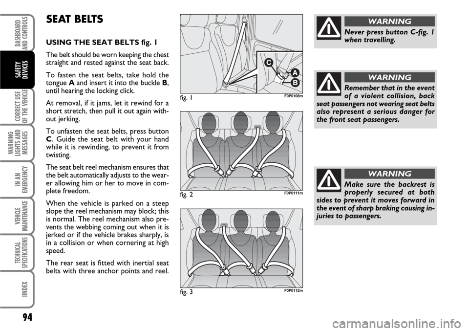 FIAT SCUDO 2008 2.G Owners Manual 94
CORRECT USE
OF THE 
VEHICLE
WARNING
LIGHTS AND
MESSAGES
IN AN
EMERGENCY
VEHICLE
MAINTENANCE
TECHNICAL
SPECIFICATIONS
IINDEX
DASHBOARD
AND CONTROLS
SAFETY
DEVICES
SEAT BELTS
USING THE SEAT BELTS fig