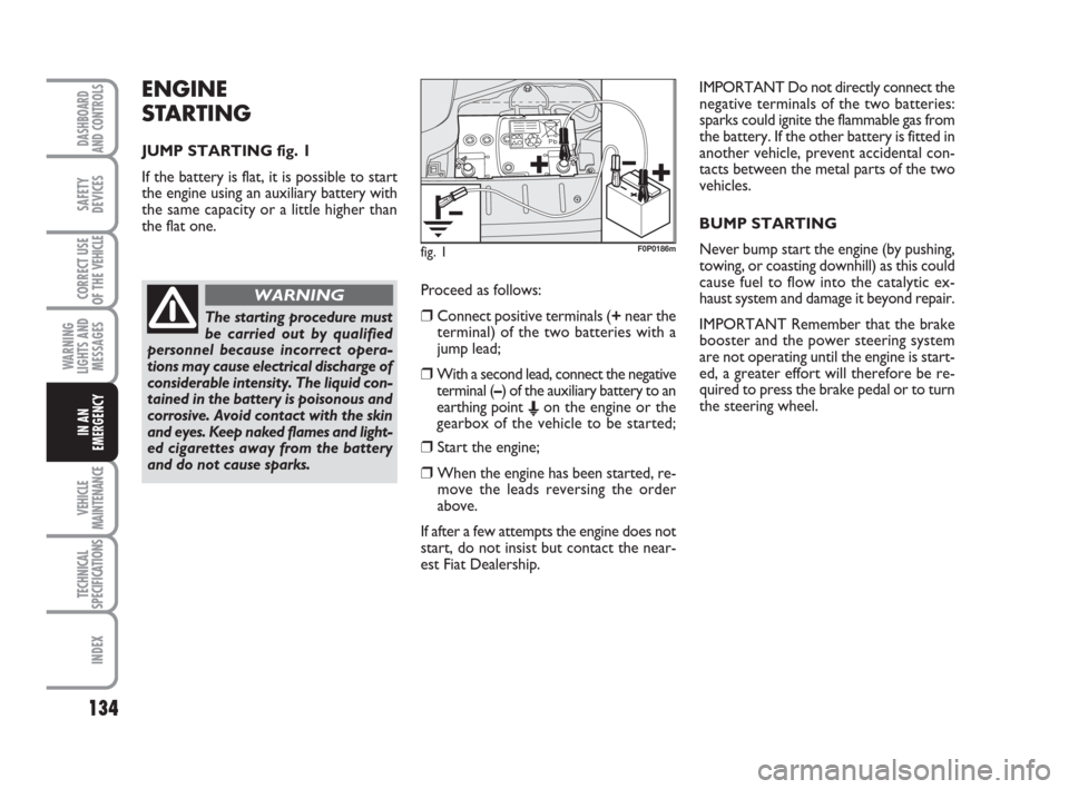 FIAT SCUDO 2009 2.G Owners Manual ENGINE
STARTING
JUMP STARTING fig. 1
If the battery is flat, it is possible to start
the engine using an auxiliary battery with
the same capacity or a little higher than
the flat one.
134
WARNING
LIG FIAT SCUDO 2009 2.G Owners Manual ENGINE
STARTING
JUMP STARTING fig. 1
If the battery is flat, it is possible to start
the engine using an auxiliary battery with
the same capacity or a little higher than
the flat one.
134
WARNING
LIG