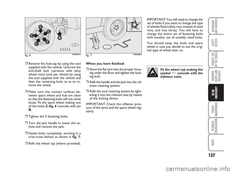 FIAT SCUDO 2009 2.G Owners Manual 137
WARNING
LIGHTS AND
MESSAGES
VEHICLE
MAINTENANCE
TECHNICAL
SPECIFICATIONS
INDEX
DASHBOARD
AND CONTROLS
SAFETY
DEVICES
CORRECT USE
OF THE 
VEHICLE
IN AN
EMERGENCY
❒Remove the hub-cap by using the 