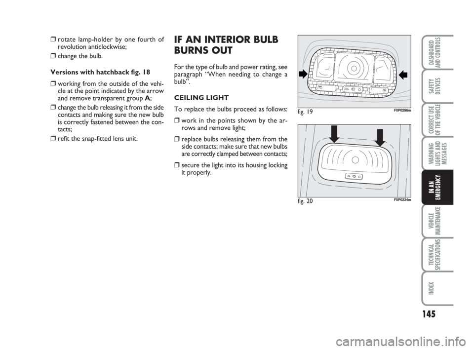FIAT SCUDO 2009 2.G Owners Manual 145
WARNING
LIGHTS AND
MESSAGES
VEHICLE
MAINTENANCE
TECHNICAL
SPECIFICATIONS
INDEX
DASHBOARD
AND CONTROLS
SAFETY
DEVICES
CORRECT USE
OF THE
VEHICLE
IN AN
EMERGENCY
IF AN INTERIOR BULB
BURNS OUT
For t FIAT SCUDO 2009 2.G Owners Manual 145
WARNING
LIGHTS AND
MESSAGES
VEHICLE
MAINTENANCE
TECHNICAL
SPECIFICATIONS
INDEX
DASHBOARD
AND CONTROLS
SAFETY
DEVICES
CORRECT USE
OF THE
VEHICLE
IN AN
EMERGENCY
IF AN INTERIOR BULB
BURNS OUT
For t
