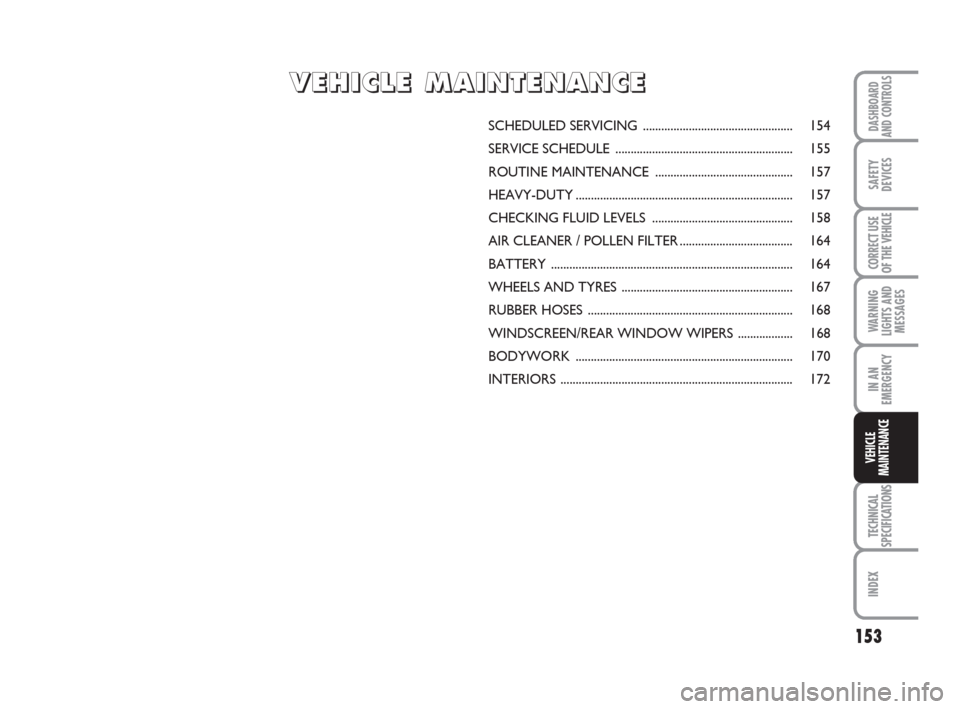 FIAT SCUDO 2009 2.G Owners Manual 153
WARNING
LIGHTS AND
MESSAGES
TECHNICAL
SPECIFICATIONS
INDEX
DASHBOARD
AND CONTROLS
SAFETY
DEVICES
CORRECT USE
OF THE
VEHICLE
IN AN
EMERGENCY
VEHICLE
MAINTENANCE
SCHEDULED SERVICING ............... FIAT SCUDO 2009 2.G Owners Manual 153
WARNING
LIGHTS AND
MESSAGES
TECHNICAL
SPECIFICATIONS
INDEX
DASHBOARD
AND CONTROLS
SAFETY
DEVICES
CORRECT USE
OF THE
VEHICLE
IN AN
EMERGENCY
VEHICLE
MAINTENANCE
SCHEDULED SERVICING ...............