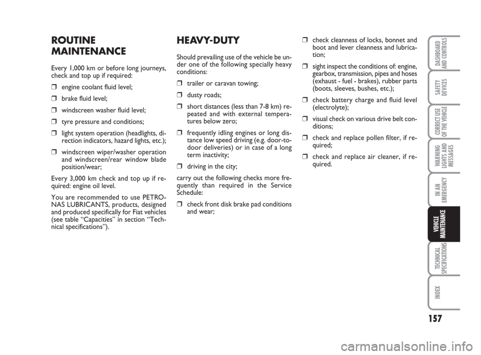 FIAT SCUDO 2009 2.G Owners Manual 157
WARNING
LIGHTS AND
MESSAGES
TECHNICAL
SPECIFICATIONS
INDEX
DASHBOARD
AND CONTROLS
SAFETY
DEVICES
CORRECT USE
OF THE 
VEHICLE
IN AN
EMERGENCY
VEHICLE
MAINTENANCE
HEAVY-DUTY
Should prevailing use of