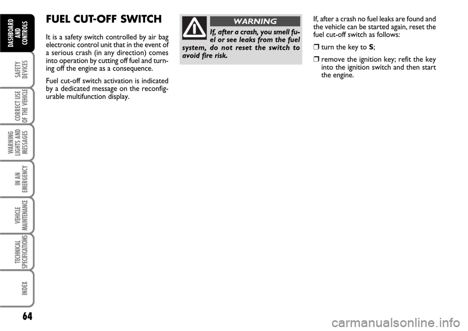 FIAT SCUDO 2009 2.G Repair Manual If, after a crash no fuel leaks are found and
the vehicle can be started again, reset the
fuel cut-off switch as follows:
❒turn the key to S;
❒remove the ignition key; refit the key
into the igni FIAT SCUDO 2009 2.G Repair Manual If, after a crash no fuel leaks are found and
the vehicle can be started again, reset the
fuel cut-off switch as follows:
❒turn the key to S;
❒remove the ignition key; refit the key
into the igni