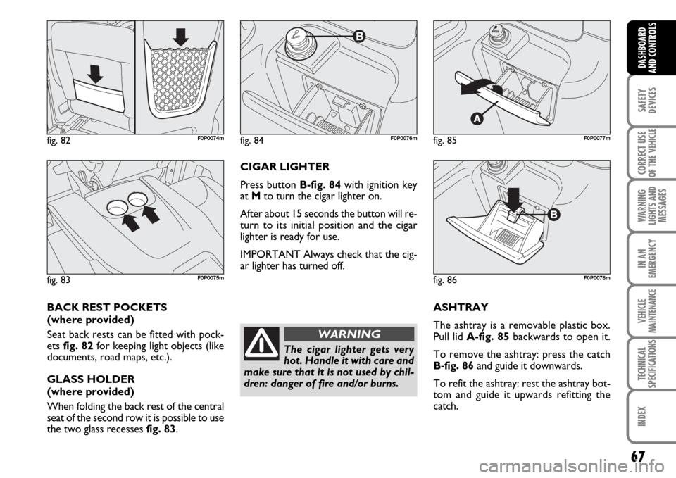 FIAT SCUDO 2009 2.G Repair Manual 67
SAFETY
DEVICES
CORRECT USE
OF THE
VEHICLE
WARNING
LIGHTS AND
MESSAGES
IN AN
EMERGENCY
VEHICLE
MAINTENANCE
TECHNICAL
SPECIFICATIONS
INDEX
DASHBOARD
AND CONTROLS
ASHTRAY
The ashtray is a removable p FIAT SCUDO 2009 2.G Repair Manual 67
SAFETY
DEVICES
CORRECT USE
OF THE
VEHICLE
WARNING
LIGHTS AND
MESSAGES
IN AN
EMERGENCY
VEHICLE
MAINTENANCE
TECHNICAL
SPECIFICATIONS
INDEX
DASHBOARD
AND CONTROLS
ASHTRAY
The ashtray is a removable p