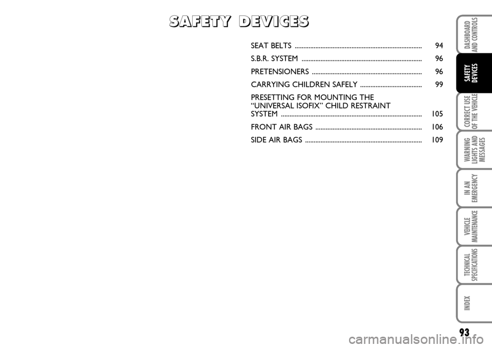 FIAT SCUDO 2009 2.G Manual Online 93
CORRECT USE
OF THE
VEHICLE
WARNING
LIGHTS AND
MESSAGES
IN AN
EMERGENCY
VEHICLE
MAINTENANCE
TECHNICAL
SPECIFICATIONS
INDEX
DASHBOARD
AND CONTROLS
SAFETY
DEVICES
SEAT BELTS ........................ FIAT SCUDO 2009 2.G Manual Online 93
CORRECT USE
OF THE
VEHICLE
WARNING
LIGHTS AND
MESSAGES
IN AN
EMERGENCY
VEHICLE
MAINTENANCE
TECHNICAL
SPECIFICATIONS
INDEX
DASHBOARD
AND CONTROLS
SAFETY
DEVICES
SEAT BELTS ........................