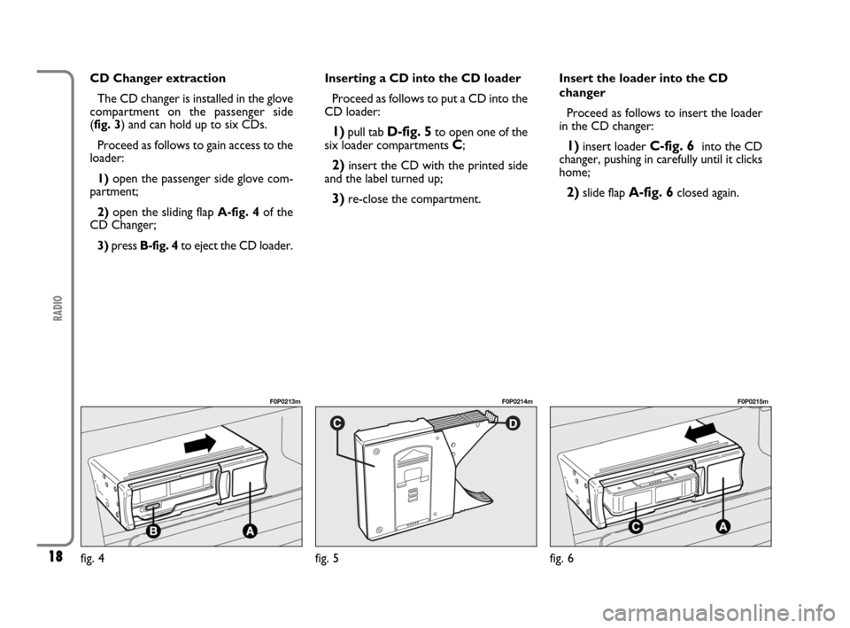 FIAT SCUDO 2009 2.G Radio CD MP3 Manual 18
RADIO
CD Changer extraction
The CD changer is installed in the glove
compartment on the passenger side
(fig. 3) and can hold up to six CDs.
Proceed as follows to gain access to the
loader:
1)open FIAT SCUDO 2009 2.G Radio CD MP3 Manual 18
RADIO
CD Changer extraction
The CD changer is installed in the glove
compartment on the passenger side
(fig. 3) and can hold up to six CDs.
Proceed as follows to gain access to the
loader:
1)open