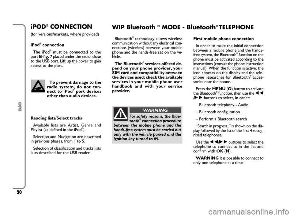 FIAT SCUDO 2009 2.G Radio CD MP3 Manual 20
RADIO
iPOD®CONNECTION
(for versions/markets, where provided)
iPod
®connection
The iPod
®must be connected to the
port B-fig. 7 placed under the radio, close
to the USB port. Lift up the cover to