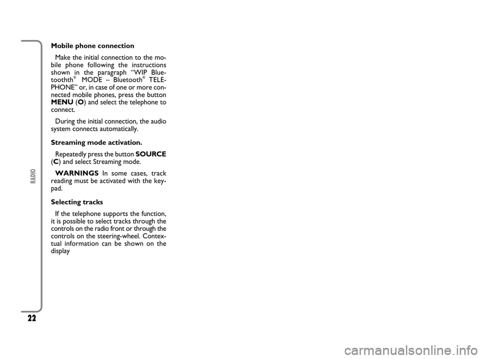 FIAT SCUDO 2009 2.G Radio CD MP3 Manual 22
RADIO
Mobile phone connection
Make the initial connection to the mo-
bile phone following the instructions
shown in the paragraph “WIP Blue-
toothth
® MODE – Bluetooth®TELE-
PHONE” or, in c