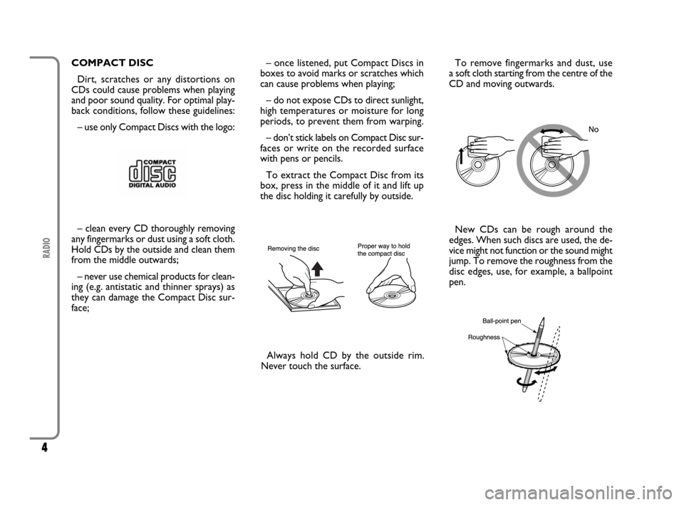 FIAT SCUDO 2009 2.G Radio CD MP3 Manual 4
RADIO
COMPACT DISC
Dirt, scratches or any distortions on
CDs could cause problems when playing
and poor sound quality. For optimal play-
back conditions, follow these guidelines:
– use only Compac