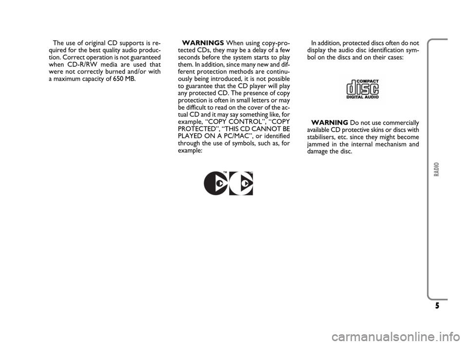 FIAT SCUDO 2009 2.G Radio CD MP3 Manual 5
RADIO
The use of original CD supports is re-
quired for the best quality audio produc-
tion. Correct operation is not guaranteed
when CD-R/RW media are used that
were not correctly burned and/or wit