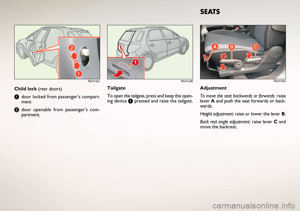 FIAT SEDICI 2006 2.G Ready To Go Manual Adjustment 
To move the seat backwards or forwards: raise
lever Aand push the seat forwards or back-
wards.
Height adjustment: raise or lower the lever B.
Back rest angle adjustment: raise lever Cand
