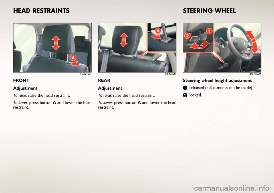 FIAT SEDICI 2006 2.G Ready To Go Manual HEAD RESTRAINTS
FRONT
Adjustment 
To raise: raise the head restraint.
To lower:press button Aand lower the head
restraint.Steering wheel height adjustment
areleased (adjustments can be made)
blocked.
