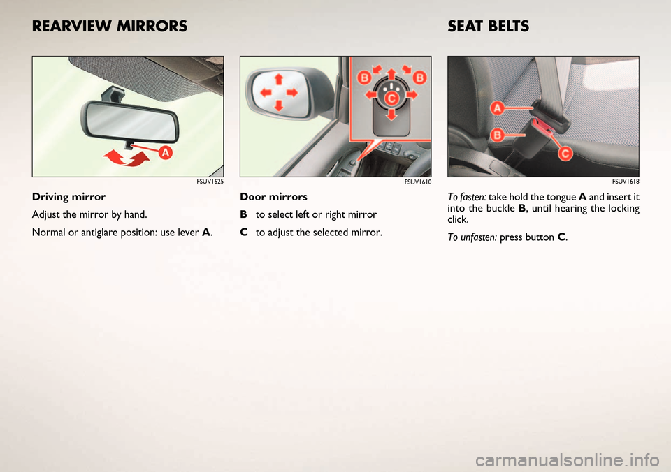 FIAT SEDICI 2006 2.G Ready To Go Manual SEAT BELTS
To fasten: take hold the tongue Aand insert it
into the buckle B, until hearing the locking
click.
To unfasten:press button C.
FSUV1618
REARVIEW MIRRORS
Driving mirror
Adjust the mirror by 