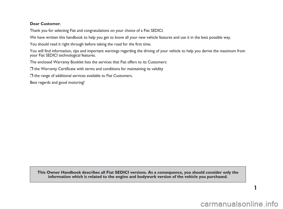 FIAT SEDICI 2007 2.G Owners Manual 1
This Owner Handbook describes all Fiat SEDICI versions. As a consequence, you should consider only the 
information which is related to the engine and bodywork version of the vehicle you purchased.
