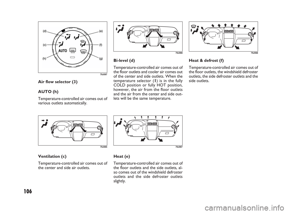 FIAT SEDICI 2007 2.G Owners Manual 106
Bi-level (d)
Temperature-controlled air comes out of
the floor outlets and cooler air comes out
of the center and side outlets. When the
temperature selector (1) is in the fully
COLD position or f FIAT SEDICI 2007 2.G Owners Manual 106
Bi-level (d)
Temperature-controlled air comes out of
the floor outlets and cooler air comes out
of the center and side outlets. When the
temperature selector (1) is in the fully
COLD position or f
